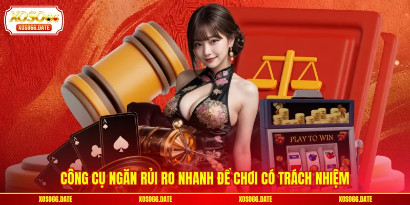 Công cụ ngăn rủi ro nhanh để chơi có trách nhiệm